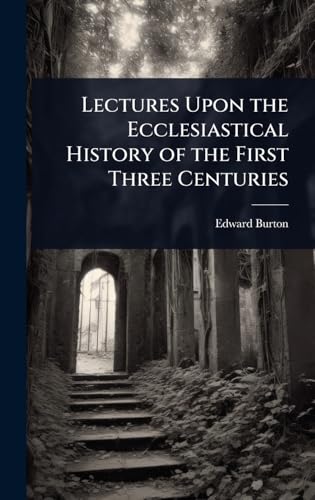 Lectures Upon the Ecclesiastical History of the First Three Centuries