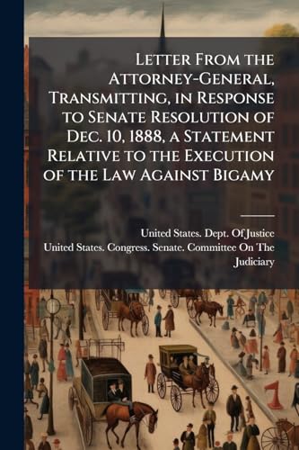 Letter From the Attorney-General, Transmitting, in Response to Senate Resolution of Dec. 10, 1888, a Statement Relative to the Execution of the Law Against Bigamy