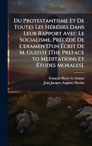 Du Protestantisme Et De Toutes Les HÃ©rÃ©sies Dans Leur Rapport Avec Le Socialisme, PrÃ©cÃ©dÃ© De L'examen D'un Ãcrit De M. Guizot [The Preface to Meditations Et Ãtudes Morales].