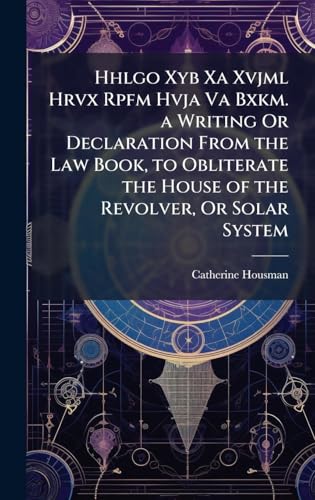 Hhlgo Xyb Xa Xvjml Hrvx Rpfm Hvja Va Bxkm. a Writing Or Declaration From the Law Book, to Obliterate the House of the Revolver, Or Solar System