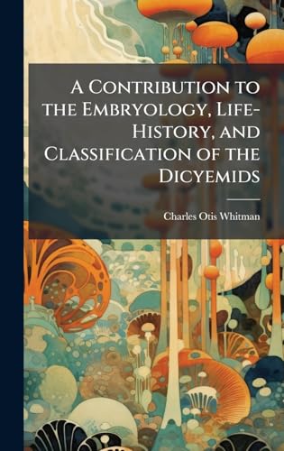 A Contribution to the Embryology, Life-History, and Classification of the Dicyemids
