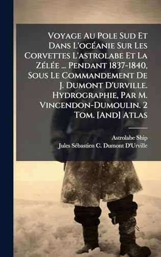Voyage Au Pole Sud Et Dans L'ocÃ©anie Sur Les Corvettes L'astrolabe Et La ZÃ©lÃ©e ... Pendant 1837-1840, Sous Le Commandement De J. Dumont D'urville. Hydrographie, Par M. Vincendon-Dumoulin. 2 Tom. [And] Atlas