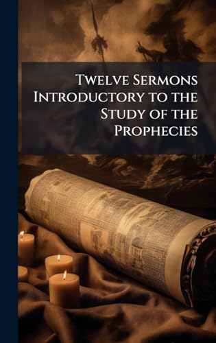 Twelve Sermons Introductory to the Study of the Prophecies