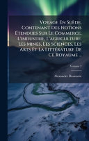 Voyage En SuÃ¨de, Contenant Des Notions Ãtendues Sur Le Commerce, L'industrie, L'agriculture, Les Mines, Les Sciences, Les Arts Et La LittÃ©rature De Ce Royaume ...