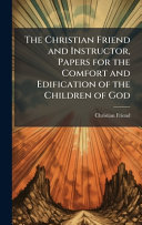 The Christian Friend and Instructor, Papers for the Comfort and Edification of the Children of God