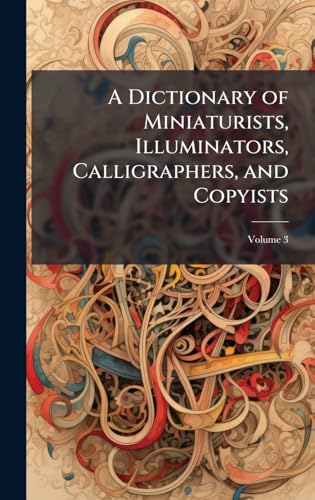 A Dictionary of Miniaturists, Illuminators, Calligraphers, and Copyists