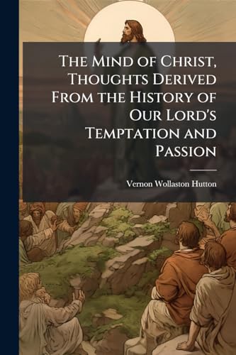 The Mind of Christ, Thoughts Derived From the History of Our Lord's Temptation and Passion