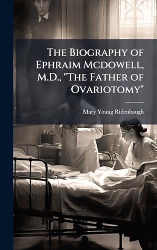 The Biography of Ephraim Mcdowell, M.D., 'The Father of Ovariotomy'