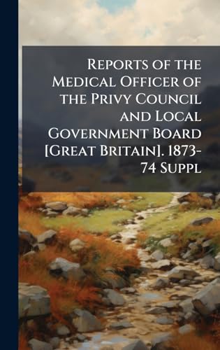Reports of the Medical Officer of the Privy Council and Local Government Board [Great Britain]. 1873-74 Suppl