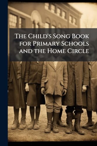 The Child's Song Book for Primary Schools and the Home Circle