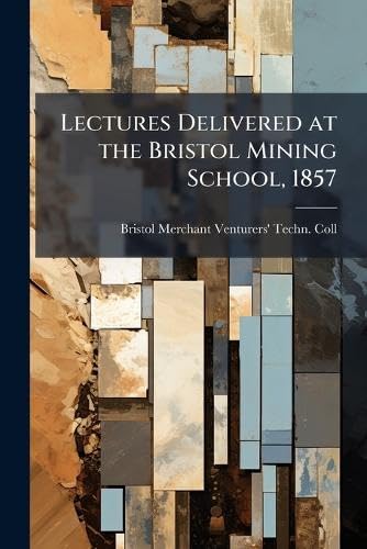 Lectures Delivered at the Bristol Mining School, 1857