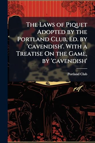 The Laws of Piquet Adopted by the Portland Club, Ed. by 'cavendish'. With a Treatise On the Game, by 'cavendish'
