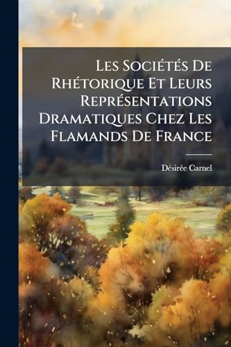 Les SociÃ©tÃ©s De RhÃ©torique Et Leurs ReprÃ©sentations Dramatiques Chez Les Flamands De France