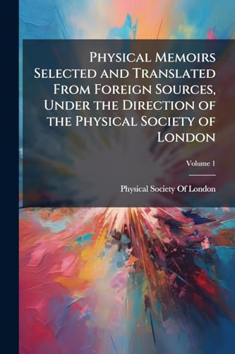 Physical Memoirs Selected and Translated From Foreign Sources, Under the Direction of the Physical Society of London