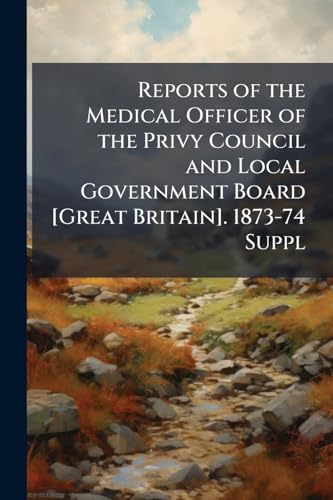 Reports of the Medical Officer of the Privy Council and Local Government Board [Great Britain]. 1873-74 Suppl
