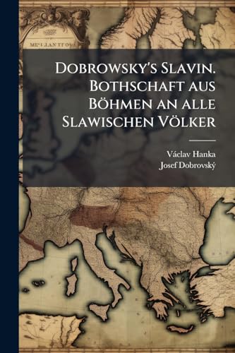Dobrowsky's Slavin. Bothschaft aus BÃ¶hmen an alle Slawischen VÃ¶lker