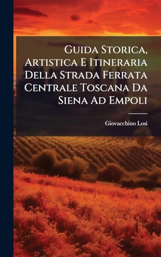 Guida Storica, Artistica E Itineraria Della Strada Ferrata Centrale Toscana Da Siena Ad Empoli