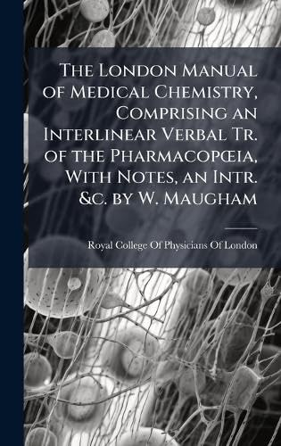 The London Manual of Medical Chemistry, Comprising an Interlinear Verbal Tr. of the PharmacopÅia, With Notes, an Intr. &c. by W. Maugham