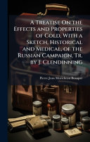A Treatise On the Effects and Properties of Cold, With a Sketch, Historical and Medical, of the Russian Campaign, Tr. by J. Clendinning