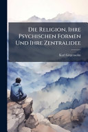 Die Religion, Ihre Psychischen Formen Und Ihre Zentralidee