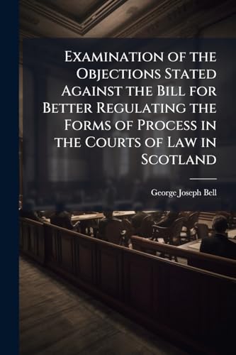 Examination of the Objections Stated Against the Bill for Better Regulating the Forms of Process in the Courts of Law in Scotland