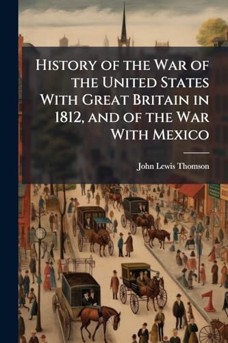 History of the War of the United States With Great Britain in 1812, and of the War With Mexico