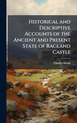 Historical and Descriptive Accounts of the Ancient and Present State of Ragland Castle
