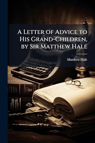A Letter of Advice to His Grand-Children, by Sir Matthew Hale