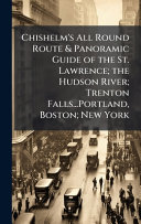 Chishelm's All Round Route & Panoramic Guide of the St. Lawrence; the Hudson River; Trenton Falls...Portland, Boston; New York