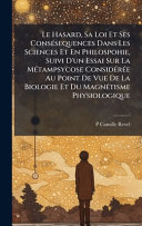 Le Hasard, Sa Loi Et Ses ConsÃ©sequences Dans Les Sciences Et En Philospohie, Suivi D'un Essai Sur La MÃ©tampsycose ConsidÃ©rÃ©e Au Point De Vue De La Biologie Et Du MagnÃ©tisme Physiologique