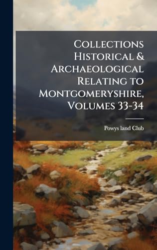 Collections Historical & Archaeological Relating to Montgomeryshire, Volumes 33-34