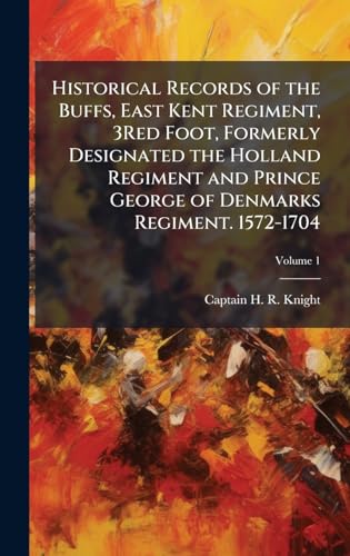Historical Records of the Buffs, East Kent Regiment, 3Red Foot, Formerly Designated the Holland Regiment and Prince George of Denmarks Regiment. 1572-1704