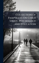 Collection of Pamphlets On Child Study, Psychology and Education