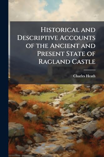 Historical and Descriptive Accounts of the Ancient and Present State of Ragland Castle