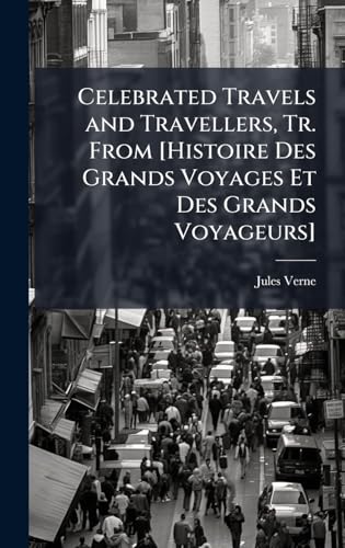 Celebrated Travels and Travellers, Tr. From [Histoire Des Grands Voyages Et Des Grands Voyageurs]