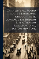 Chishelm's All Round Route & Panoramic Guide of the St. Lawrence; the Hudson River; Trenton Falls...Portland, Boston; New York