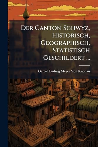 Der Canton Schwyz, Historisch, Geographisch, Statistisch Geschildert ...