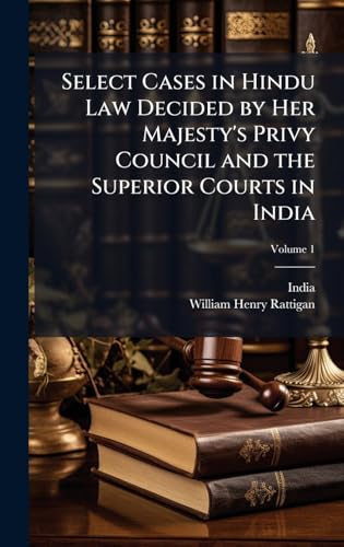 Select Cases in Hindu Law Decided by Her Majesty's Privy Council and the Superior Courts in India