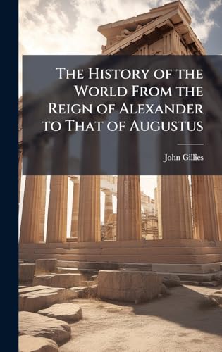 The History of the World From the Reign of Alexander to That of Augustus