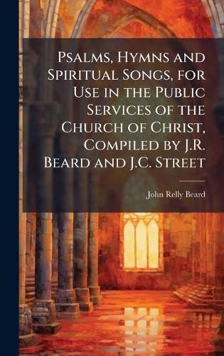 Psalms, Hymns and Spiritual Songs, for Use in the Public Services of the Church of Christ, Compiled by J.R. Beard and J.C. Street