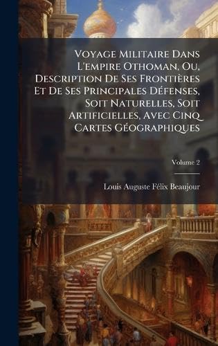 Voyage Militaire Dans L'empire Othoman, Ou, Description De Ses FrontiÃ¨res Et De Ses Principales DÃ©fenses, Soit Naturelles, Soit Artificielles, Avec Cinq Cartes GÃ©ographiques