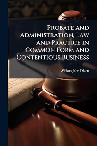 Probate and Administration, Law and Practice in Common Form and Contentious Business