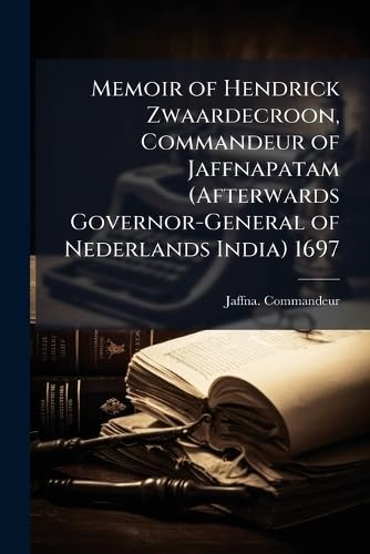 Memoir of Hendrick Zwaardecroon, Commandeur of Jaffnapatam (Afterwards Governor-General of Nederlands India) 1697