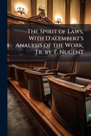 The Spirit of Laws, With D'alembert's Analysis of the Work, Tr. by T. Nugent