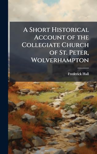 A Short Historical Account of the Collegiate Church of St. Peter, Wolverhampton