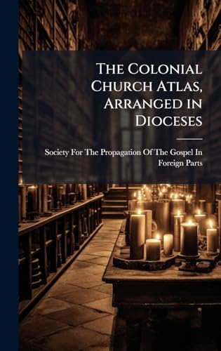 The Colonial Church Atlas, Arranged in Dioceses