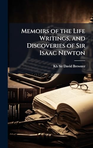 Memoirs of the Life Writings, and Discoveries of Sir Isaac Newton
