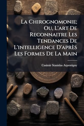 La Chirognomonie; Ou, L'art De Reconnaitre Les Tendances De L'intelligence D'aprÃ¨s Les Formes De La Main