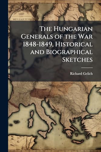 The Hungarian Generals of the War 1848-1849, Historical and Biographical Sketches