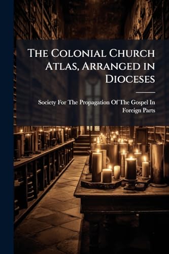 The Colonial Church Atlas, Arranged in Dioceses